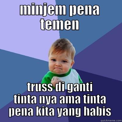 MINJEM PENA TEMEN TRUSS DI GANTI TINTA NYA AMA TINTA PENA KITA YANG HABIS Success Kid