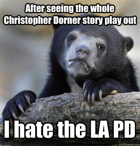 After seeing the whole Christopher Dorner story play out I hate the LA PD  Confession Bear