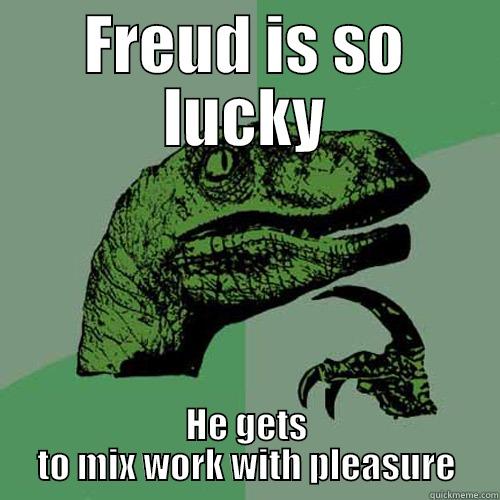 FREUD IS SO LUCKY HE GETS TO MIX WORK WITH PLEASURE Philosoraptor