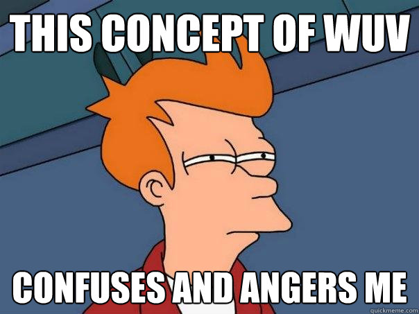 this concept of wuv confuses and angers me - this concept of wuv confuses and angers me  Futurama Fry