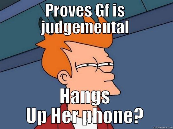 Girls aren't judgemental? - PROVES GF IS JUDGEMENTAL HANGS UP HER PHONE? Futurama Fry