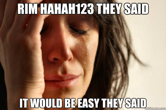 Rim Hahah123 they said It would be easy they said  - Rim Hahah123 they said It would be easy they said   First World Problems