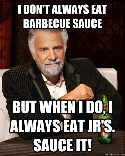 I don't always eat barbecue sauce But when I do, I always eat JR's. Sauce it!  The Most Interesting Man In The World