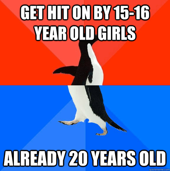 Get hit on by 15-16 year old girls already 20 years old  Socially Awesome Awkward Penguin
