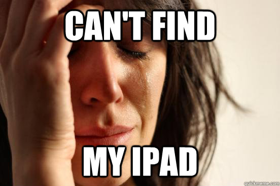 Can't find my iPad - Can't find my iPad  First World Problems