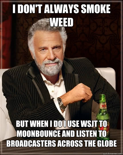 I don't always smoke weed but when I do I use WSJT to moonbounce and listen to broadcasters across the globe  The Most Interesting Man In The World