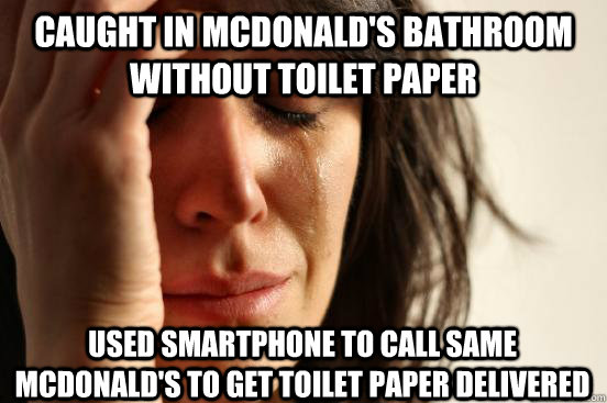 Caught in Mcdonald's bathroom  without toilet paper used smartphone to call same mcdonald's to get toilet paper delivered  First World Problems