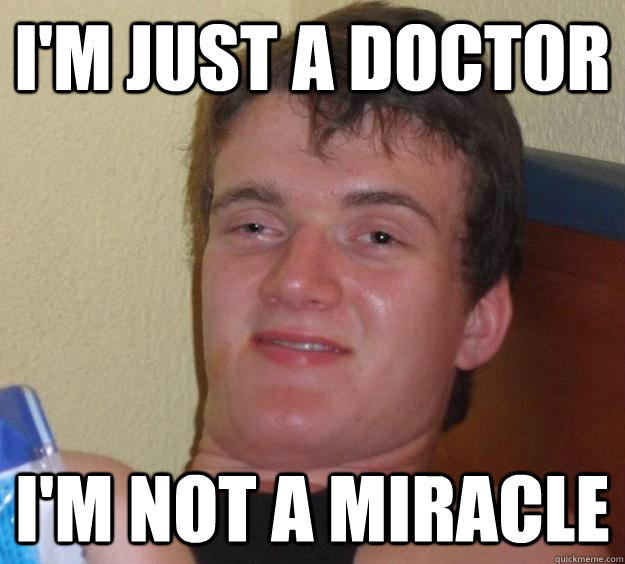 I'm just a doctor I'm not a miracle  10 Guy
