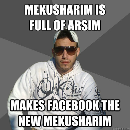 Mekusharim is
full of arsim makes facebook the new mekusharim - Mekusharim is
full of arsim makes facebook the new mekusharim  Scumbag Eliran