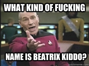 What kind of fucking name is beatrix kiddo?  Annoyed Picard