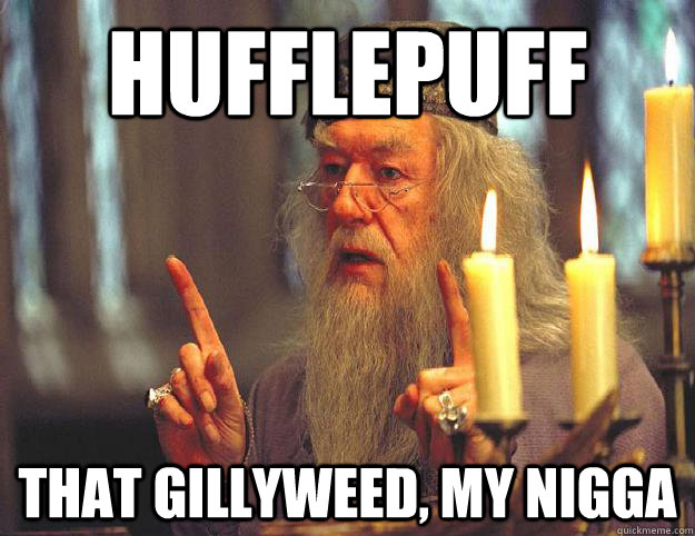hufflepuff that gillyweed, my nigga  Scumbag Dumbledore