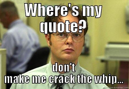 WHERE'S MY QUOTE? DON'T MAKE ME CRACK THE WHIP... Schrute