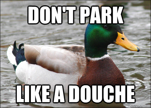 don't park like a douche   Actual Advice Mallard