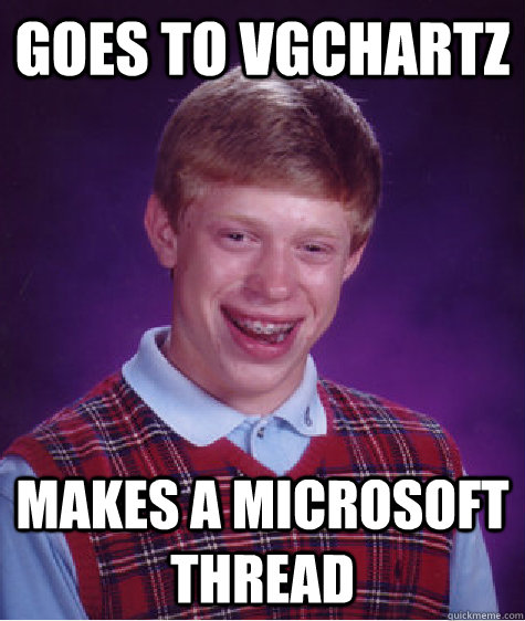 Goes to VGChartz makes a Microsoft thread - Goes to VGChartz makes a Microsoft thread  Bad Luck Brian