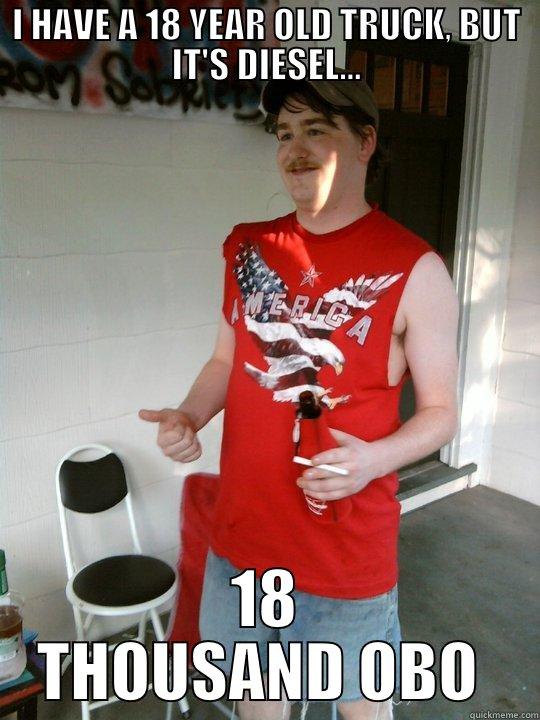 I HAVE A 18 YEAR OLD TRUCK, BUT IT'S DIESEL... 18 THOUSAND OBO  Redneck Randal