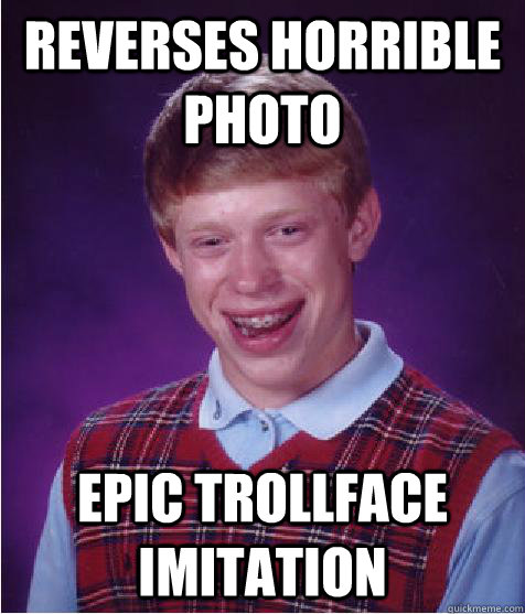 Reverses horrible photo epic trollface imitation - Reverses horrible photo epic trollface imitation  Good Luck Brian