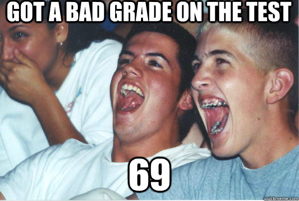 Got a bad grade on the test 69  