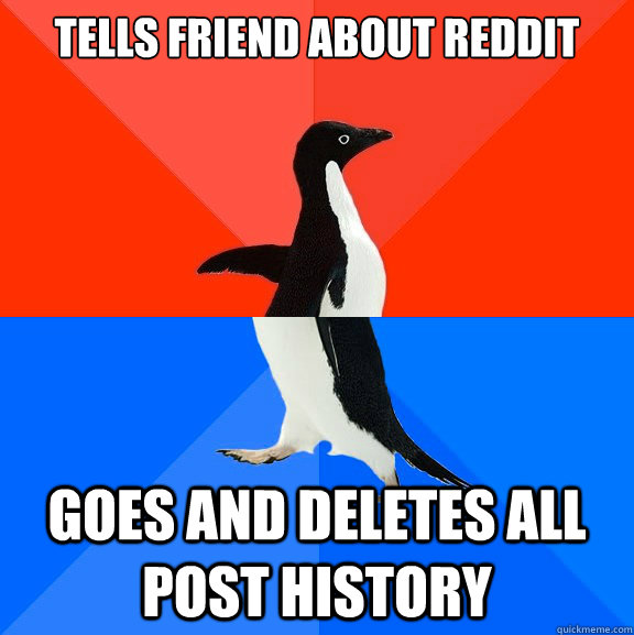 tells friend about reddit goes and deletes all post history  Socially Awesome Awkward Penguin