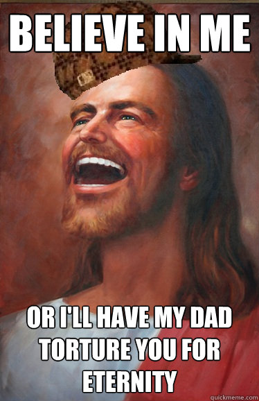 Believe in me or i'll have my dad torture you for eternity  Scumbag Jesus