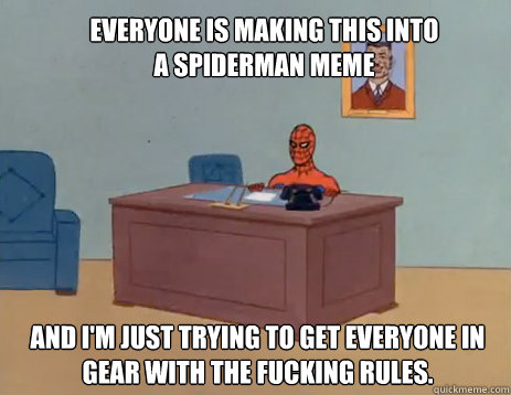 Everyone is making this into a spiderman meme And I'm just trying to get everyone in gear with the fucking rules.  masturbating spiderman