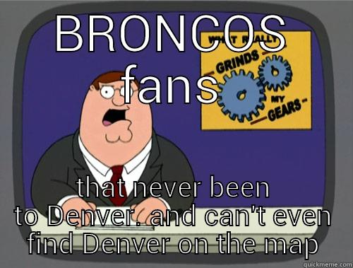 fake fans - BRONCOS FANS THAT NEVER BEEN TO DENVER. AND CAN'T EVEN FIND DENVER ON THE MAP Grinds my gears