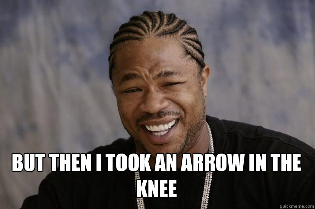  But then i took an arrow in the knee -  But then i took an arrow in the knee  Xzibit meme