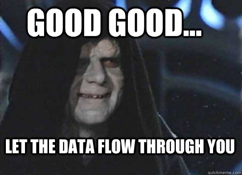 good good... Let the data flow through you  