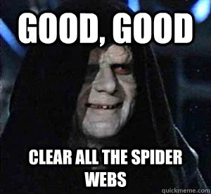 Good, good clear all the spider webs - Good, good clear all the spider webs  Happy Emperor Palpatine