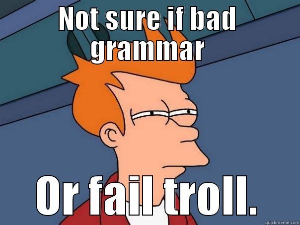 NOT SURE IF BAD GRAMMAR OR FAIL TROLL. Futurama Fry
