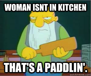 woman isnt in kitchen That's a paddlin'.  Paddlin Jasper