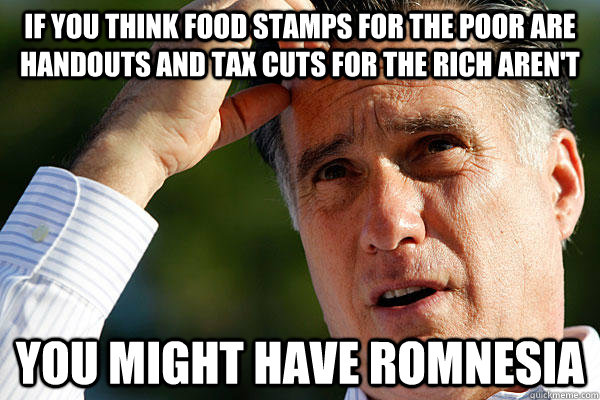 If you think food stamps for the poor are handouts and tax cuts for the rich aren't you might have Romnesia - If you think food stamps for the poor are handouts and tax cuts for the rich aren't you might have Romnesia  Romnesia