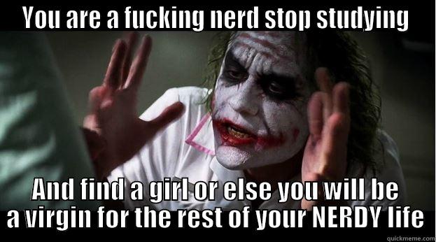 YOU ARE A FUCKING NERD STOP STUDYING AND FIND A GIRL OR ELSE YOU WILL BE A VIRGIN FOR THE REST OF YOUR NERDY LIFE Joker Mind Loss