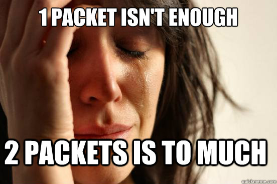 1 packet isn't enough 2 packets is to much  First World Problems
