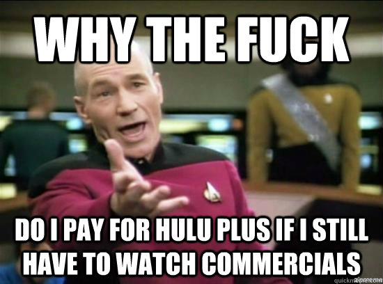 Why the fuck do i pay for hulu plus if i still have to watch commercials  