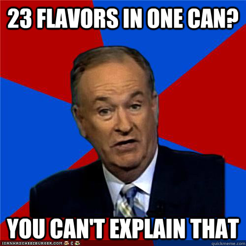 23 Flavors in one can? You can't explain that - 23 Flavors in one can? You can't explain that  Bill OReilly