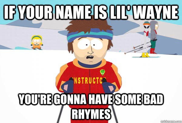 If your name is Lil' wayne you're gonna have some bad rhymes  Super Cool Ski Instructor