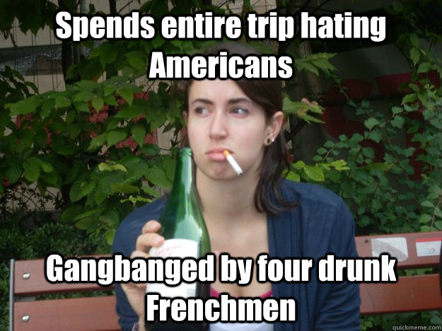Spends entire trip hating Americans Gangbanged by four drunk Frenchmen   Study Abroad Bitch