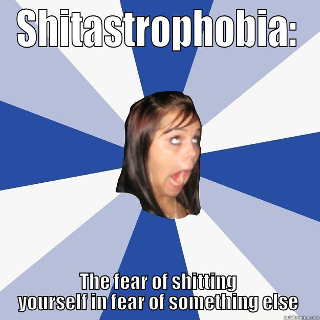 SHITASTROPHOBIA: THE FEAR OF SHITTING YOURSELF IN FEAR OF SOMETHING ELSE Annoying Facebook Girl