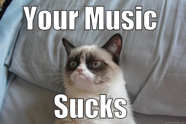 YOUR MUSIC SUCKS Grumpy Cat