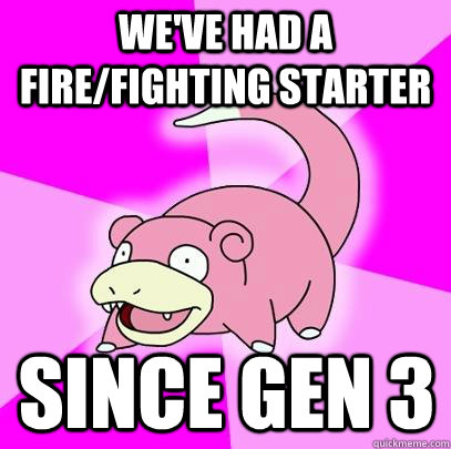 We've had a fire/fighting starter since gen 3 - We've had a fire/fighting starter since gen 3  Slowpoke