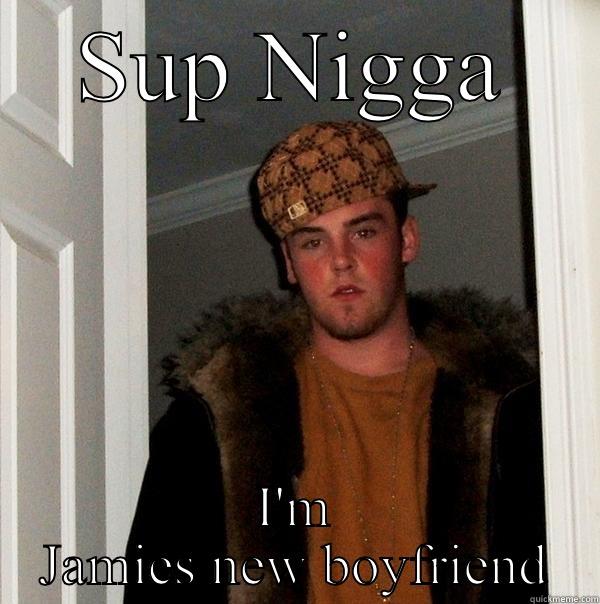 SUP NIGGA I'M JAMIES NEW BOYFRIEND Scumbag Steve