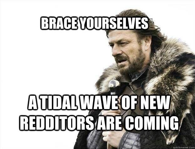 BRACE YOURSELves A tidal wave of new redditors are coming  BRACE YOURSELF SOLO QUEUE