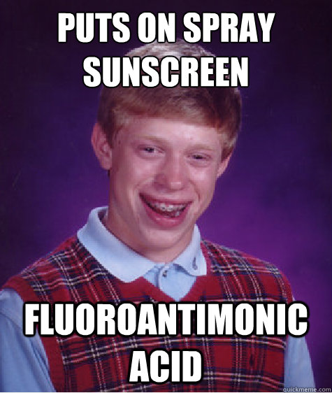 Puts on spray sunscreen fluoroantimonic acid - Puts on spray sunscreen fluoroantimonic acid  Bad Luck Brian