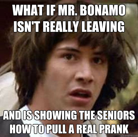 What if Mr. Bonamo isn't really leaving And is showing the seniors how to pull a real prank - What if Mr. Bonamo isn't really leaving And is showing the seniors how to pull a real prank  conspiracy keanu