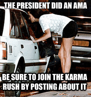 The president did an ama Be sure to join the karma rush by posting about it  Karma Whore