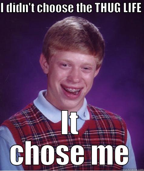 I DIDN'T CHOOSE THE THUG LIFE IT CHOSE ME Bad Luck Brian