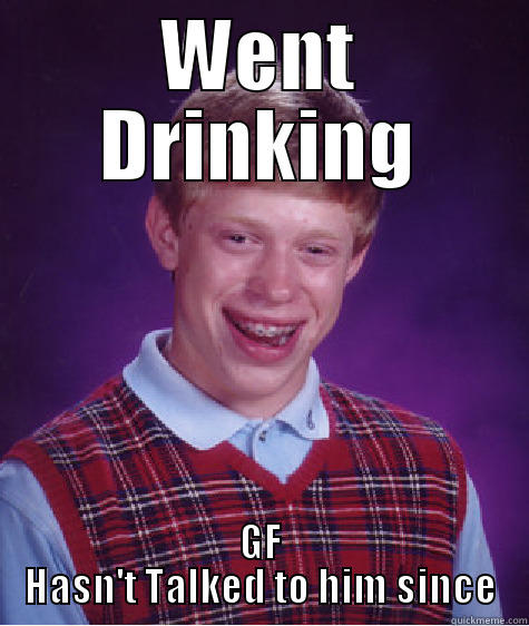 WENT DRINKING GF HASN'T TALKED TO HIM SINCE Bad Luck Brian
