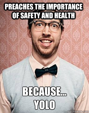 preaches the importance of safety and health because...
yolo  