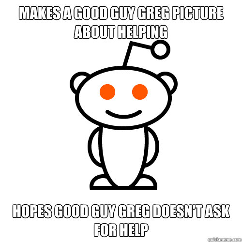 Makes a Good Guy Greg picture about helping hopes Good Guy Greg doesn't ask for help  Redditor