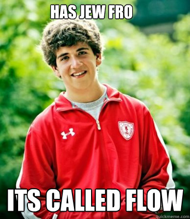 has jew fro its called flow
 - has jew fro its called flow
  School Oriented Steve